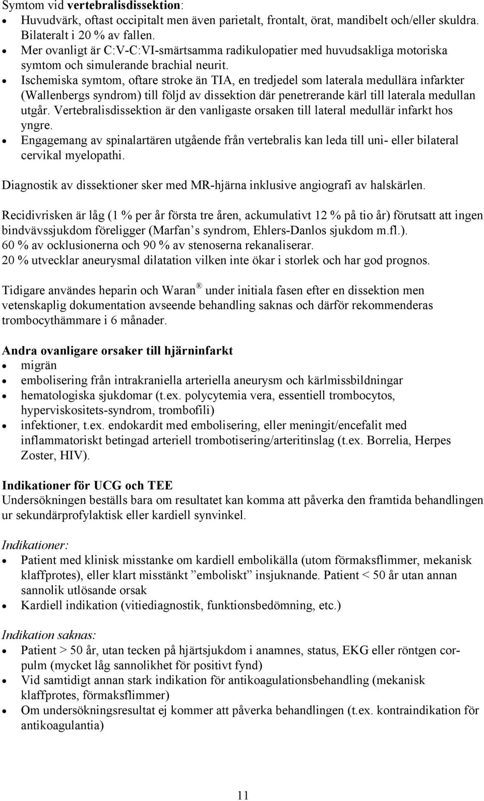 Ischemiska symtom, oftare stroke än TIA, en tredjedel som laterala medullära infarkter (Wallenbergs syndrom) till följd av dissektion där penetrerande kärl till laterala medullan utgår.