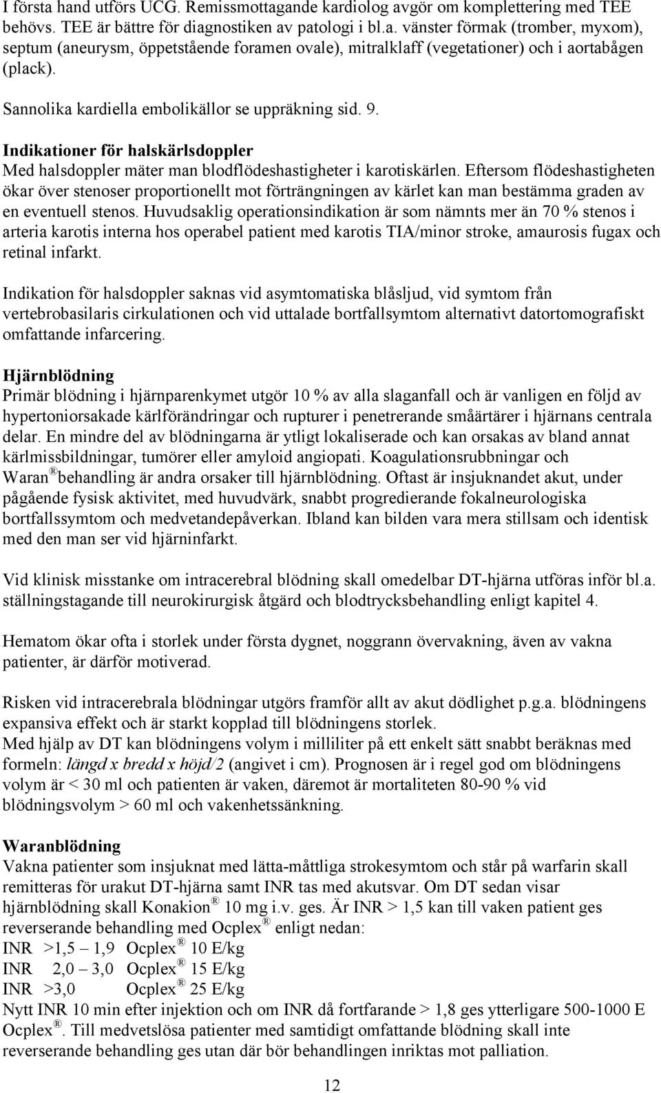 Eftersom flödeshastigheten ökar över stenoser proportionellt mot förträngningen av kärlet kan man bestämma graden av en eventuell stenos.