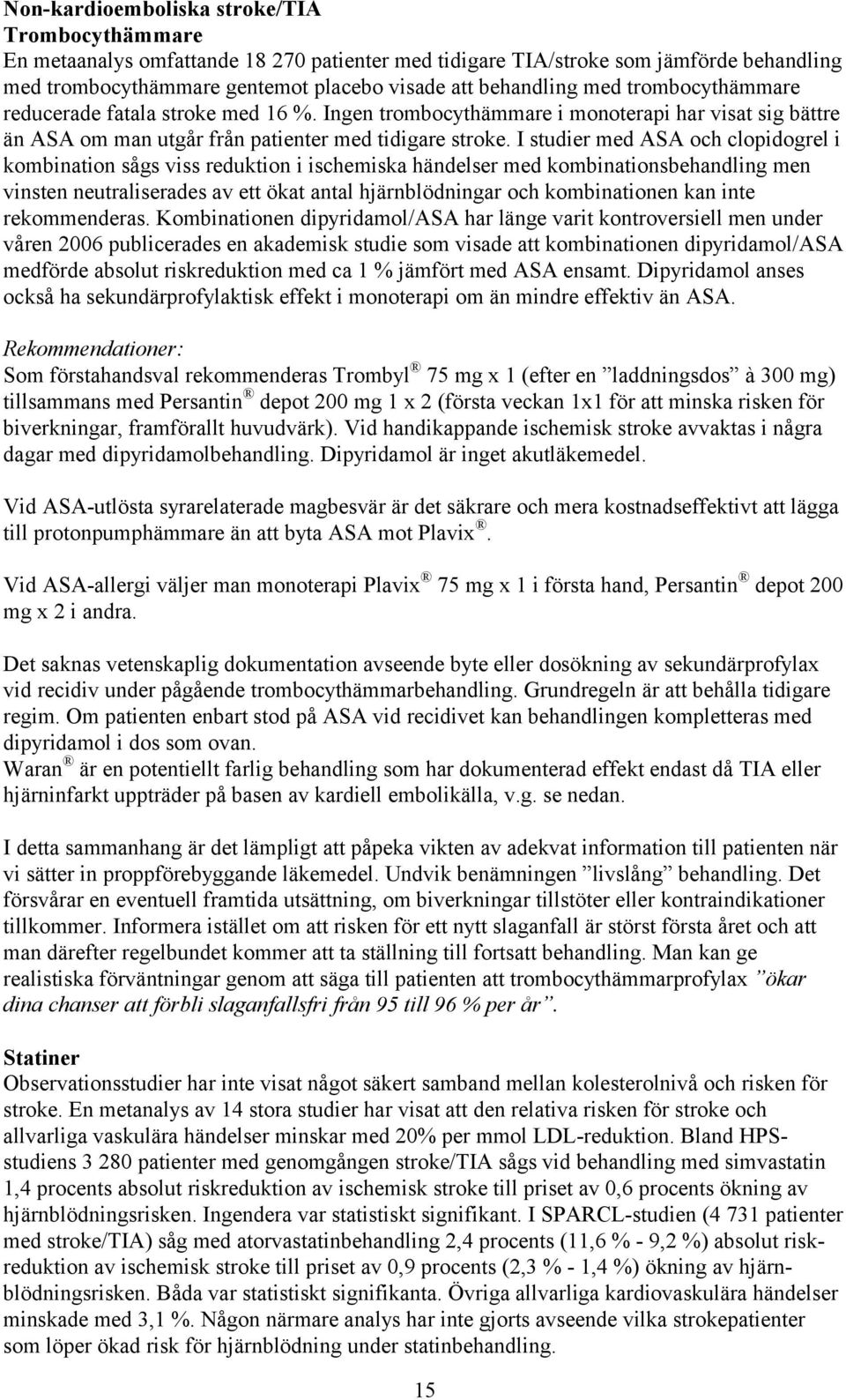 I studier med ASA och clopidogrel i kombination sågs viss reduktion i ischemiska händelser med kombinationsbehandling men vinsten neutraliserades av ett ökat antal hjärnblödningar och kombinationen