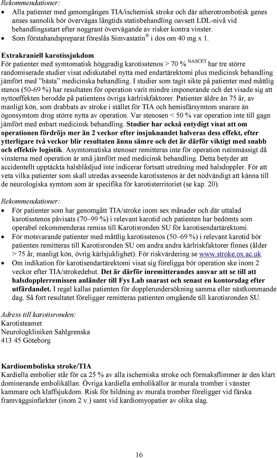 Extrakraniell karotissjukdom För patienter med symtomatisk höggradig karotisstenos > 70 % NASCET har tre större randomiserade studier visat odiskutabel nytta med endartärektomi plus medicinsk