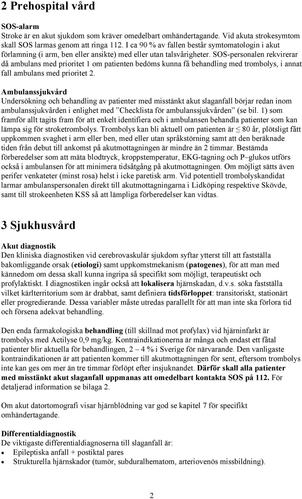 SOS-personalen rekvirerar då ambulans med prioritet 1 om patienten bedöms kunna få behandling med trombolys, i annat fall ambulans med prioritet 2.