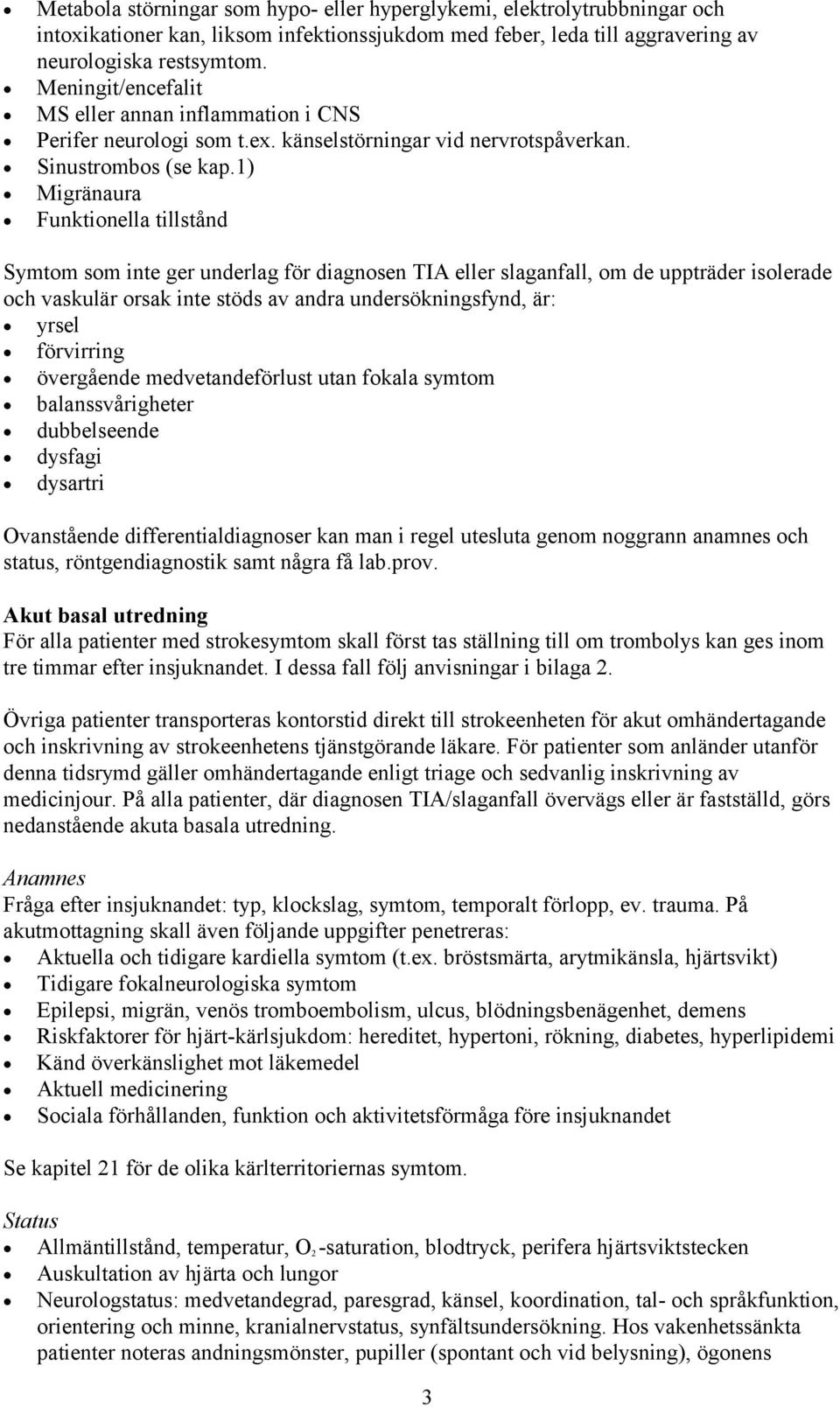 1) Migränaura Funktionella tillstånd Symtom som inte ger underlag för diagnosen TIA eller slaganfall, om de uppträder isolerade och vaskulär orsak inte stöds av andra undersökningsfynd, är: yrsel