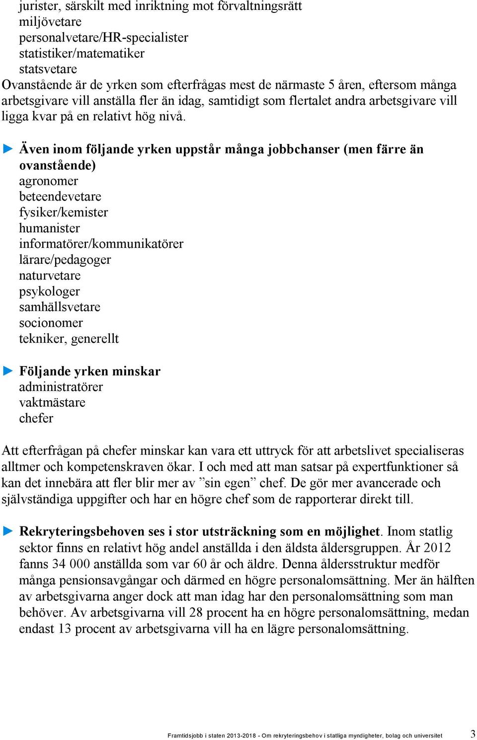 Även inom följande yrken uppstår många jobbchanser (men färre än ovanstående) agronomer beteendevetare fysiker/kemister humanister informatörer/kommunikatörer lärare/pedagoger naturvetare psykologer