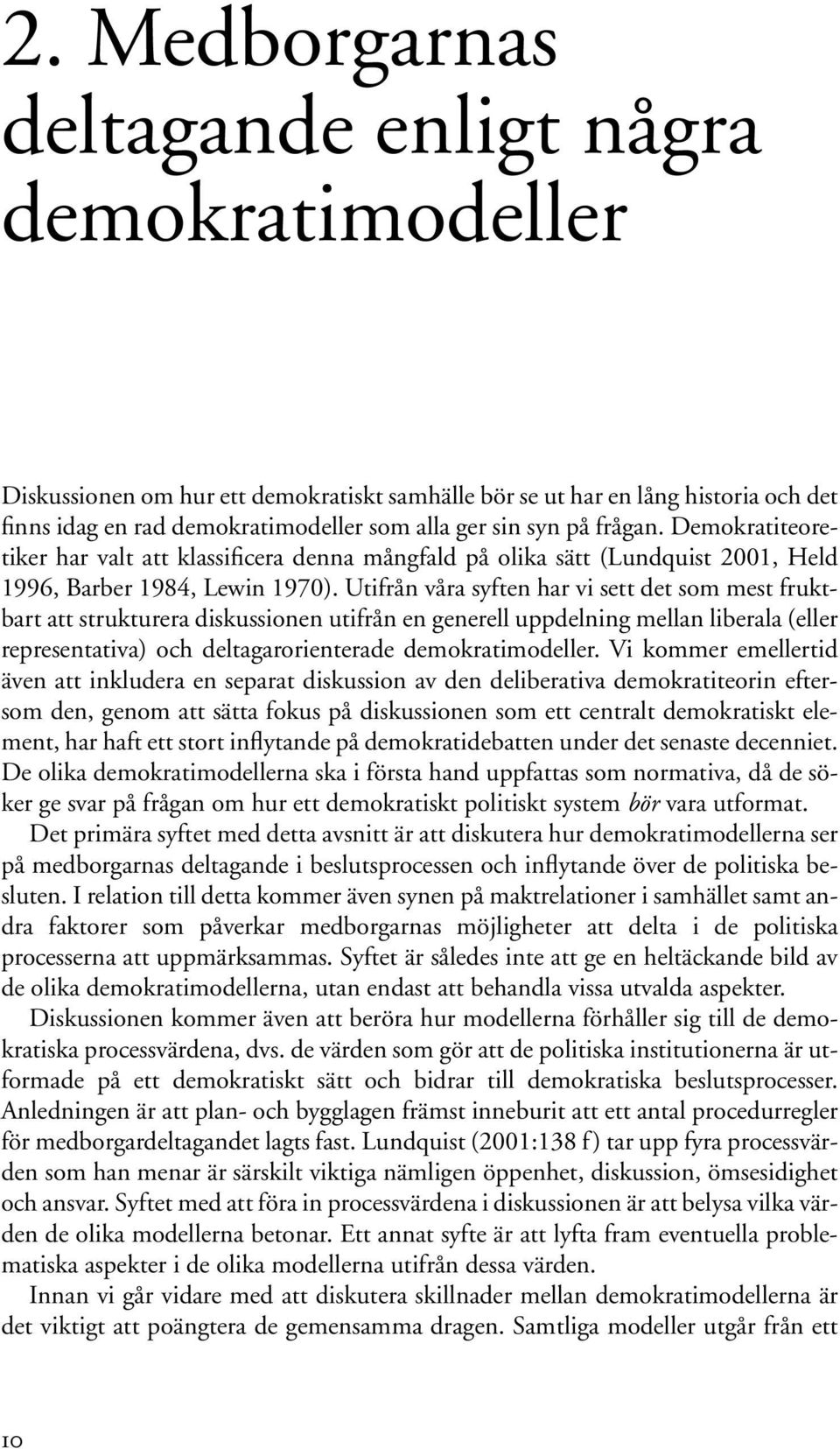 frågan. Demokratiteoretiker har valt att klassificera denna mångfald på olika sätt (Lundquist 2001, Held 1996, Barber 1984, Lewin 1970).