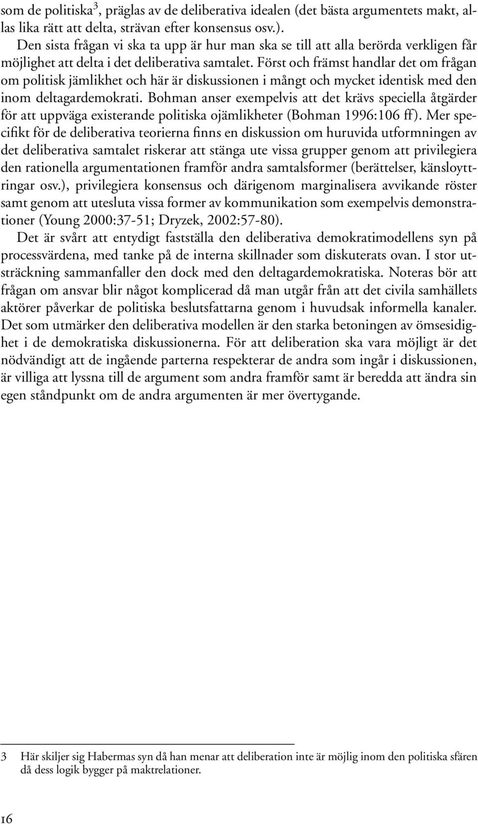 Först och främst handlar det om frågan om politisk jämlikhet och här är diskussionen i mångt och mycket identisk med den inom deltagardemokrati.