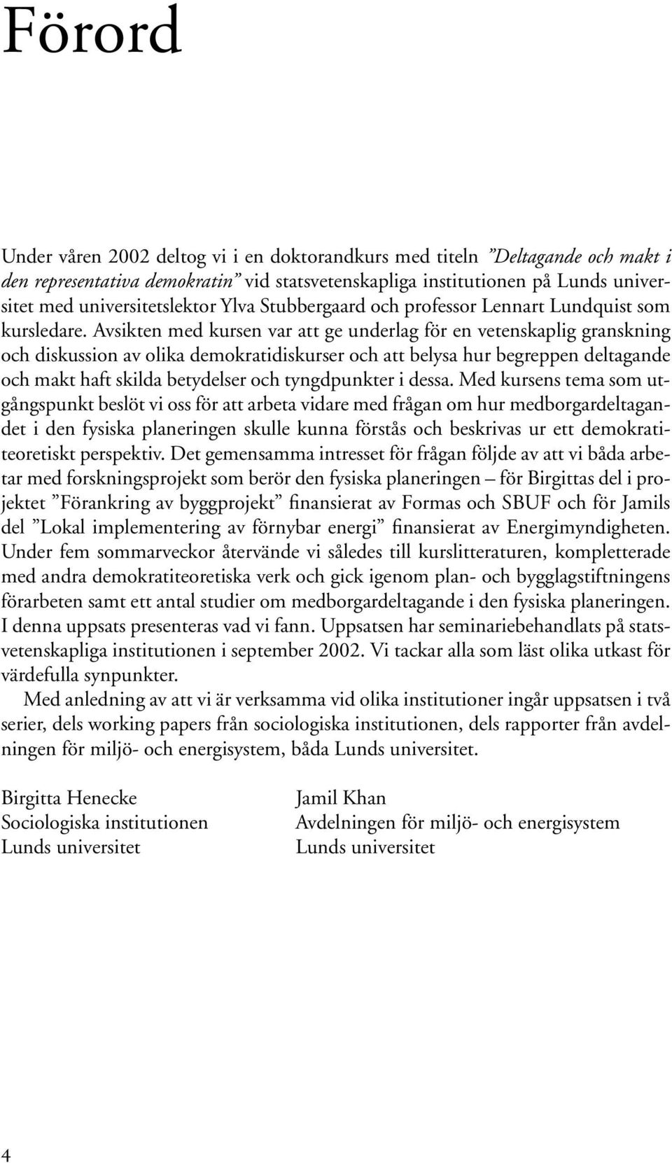 Avsikten med kursen var att ge underlag för en vetenskaplig granskning och diskussion av olika demokratidiskurser och att belysa hur begreppen deltagande och makt haft skilda betydelser och