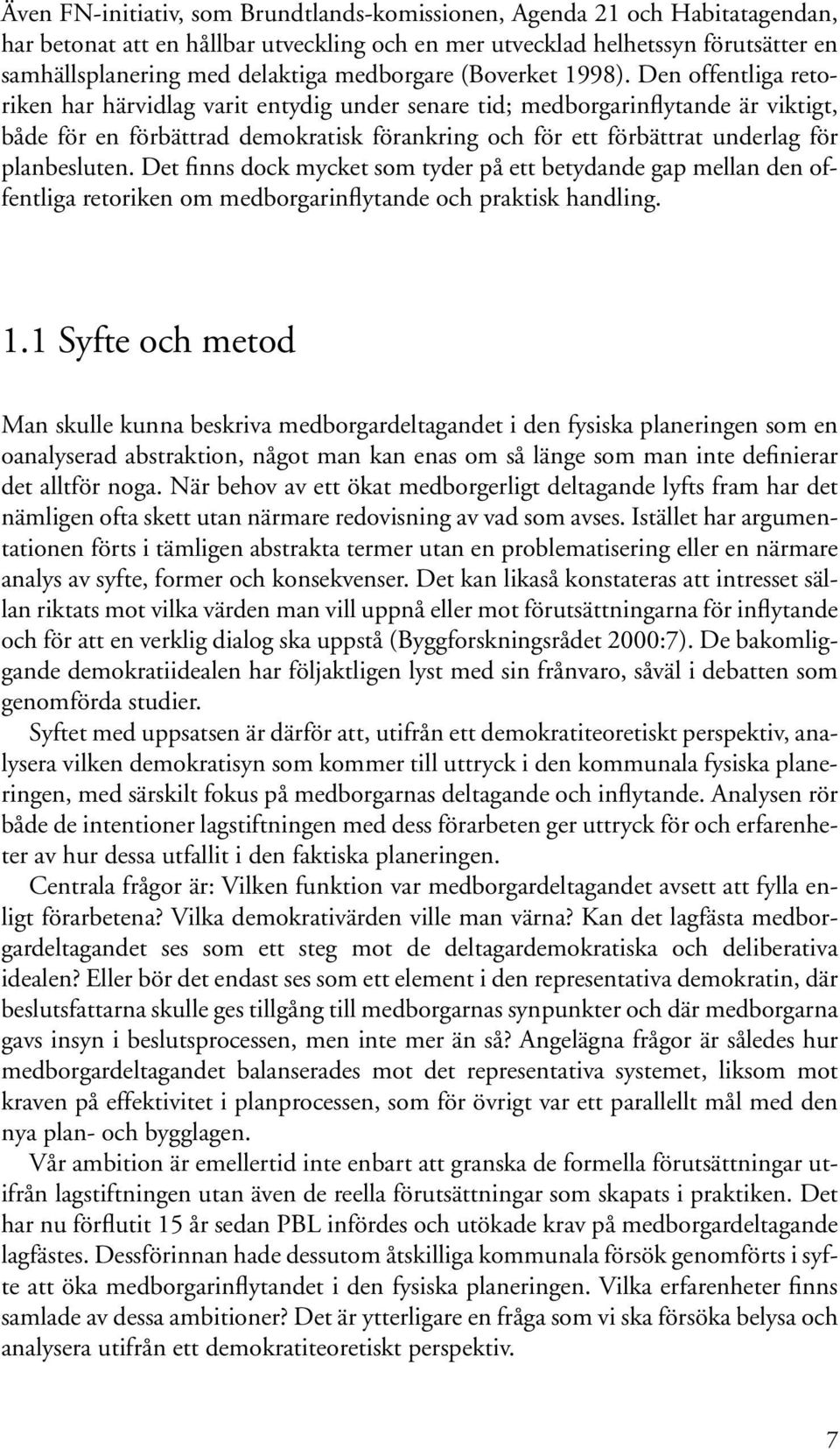 Den offentliga retoriken har härvidlag varit entydig under senare tid; medborgarinflytande är viktigt, både för en förbättrad demokratisk förankring och för ett förbättrat underlag för planbesluten.