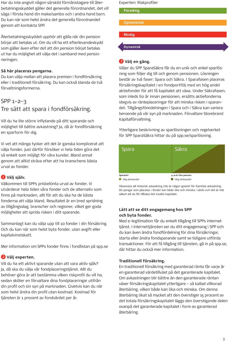 Om du vill ha ett efterlevandeskydd som gäller även efter det att din pension börjat betalas ut har du möjlighet att välja det i samband med pensioneringen. Så här placeras pengarna.