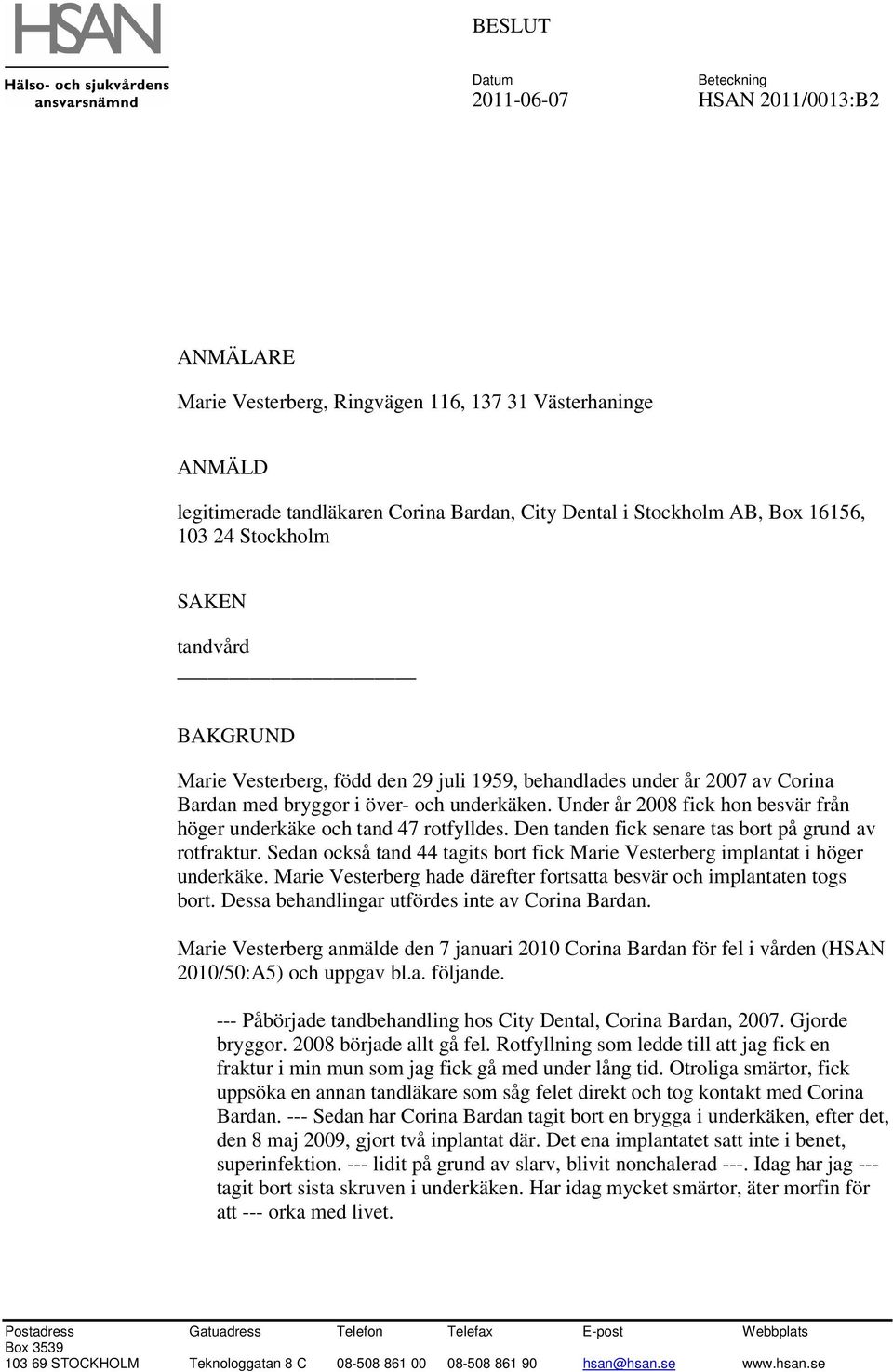 Under år 2008 fick hon besvär från höger underkäke och tand 47 rotfylldes. Den tanden fick senare tas bort på grund av rotfraktur.