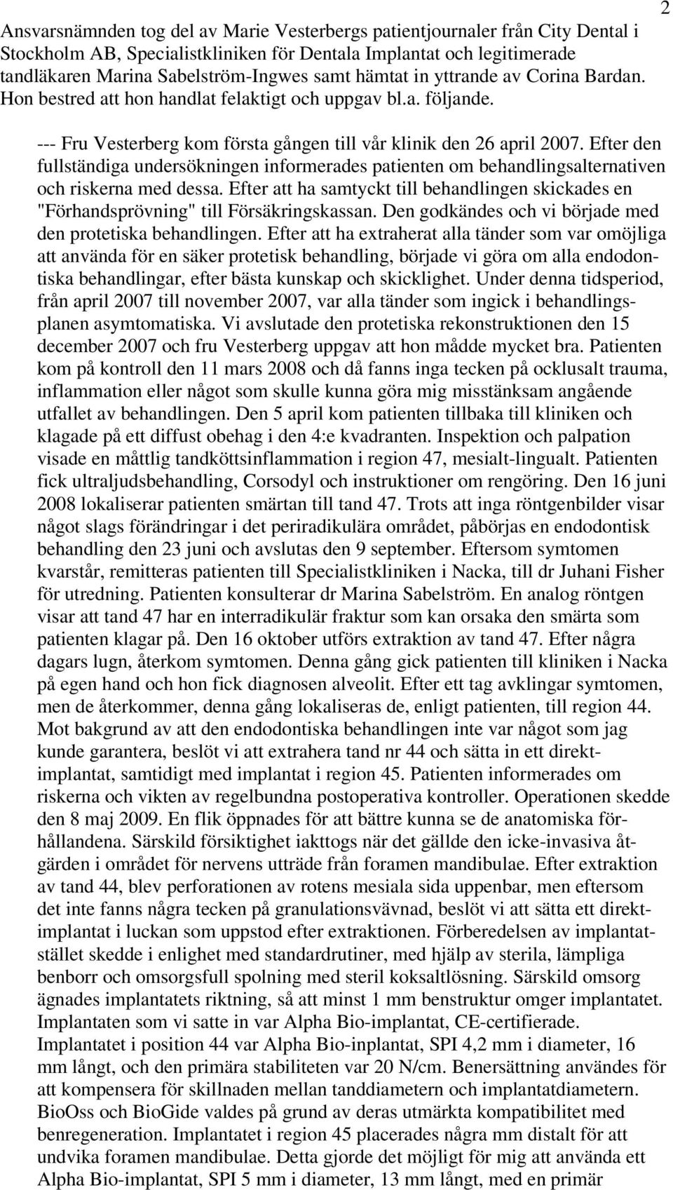 Efter den fullständiga undersökningen informerades patienten om behandlingsalternativen och riskerna med dessa.