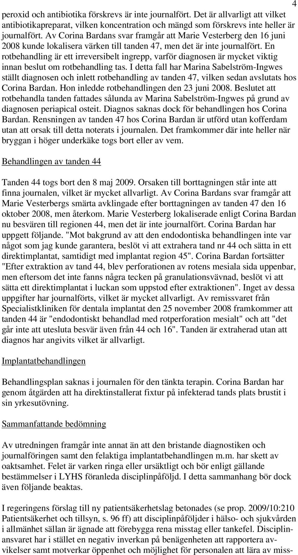 En rotbehandling är ett irreversibelt ingrepp, varför diagnosen är mycket viktig innan beslut om rotbehandling tas.