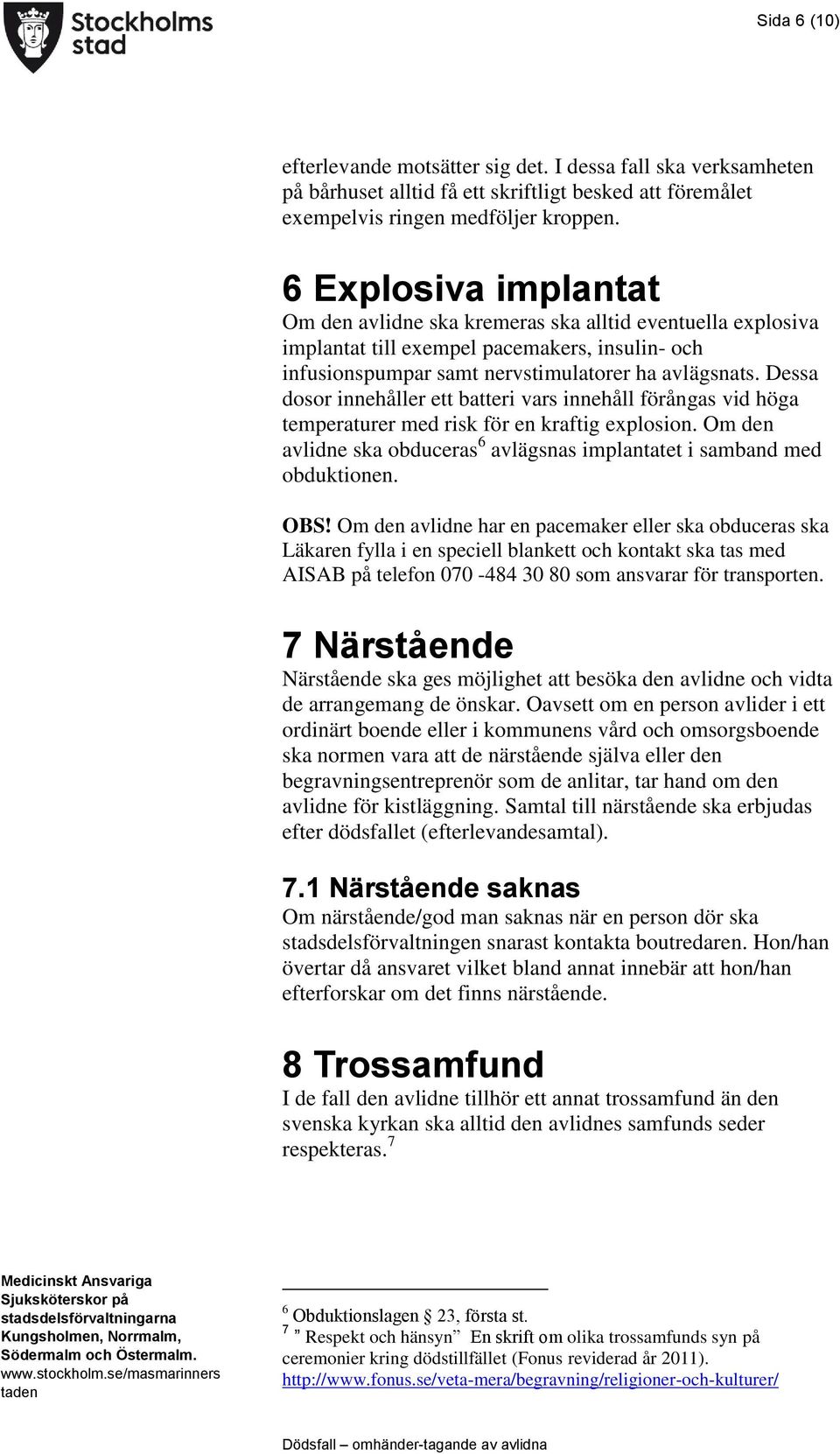 Dessa dosor innehåller ett batteri vars innehåll förångas vid höga temperaturer med risk för en kraftig explosion. Om den avlidne ska obduceras 6 avlägsnas implantatet i samband med obduktionen. OBS!