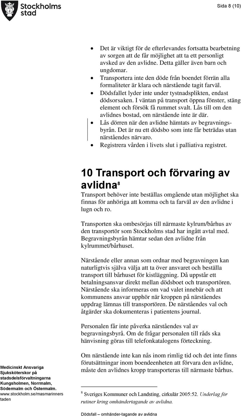 I väntan på transport öppna fönster, stäng element och försök få rummet svalt. Lås till om den avlidnes bostad, om närstående inte är där. Lås dörren när den avlidne hämtats av begravningsbyrån.