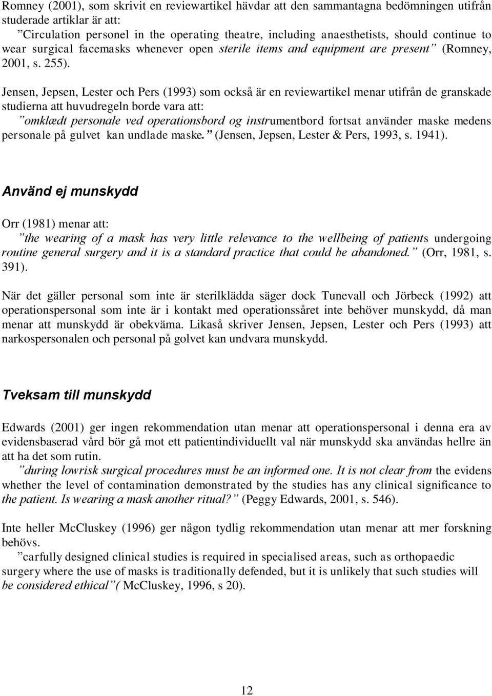 Jensen, Jepsen, Lester och Pers (1993) som också är en reviewartikel menar utifrån de granskade studierna att huvudregeln borde vara att: omklædt personale ved operationsbord og instrumentbord