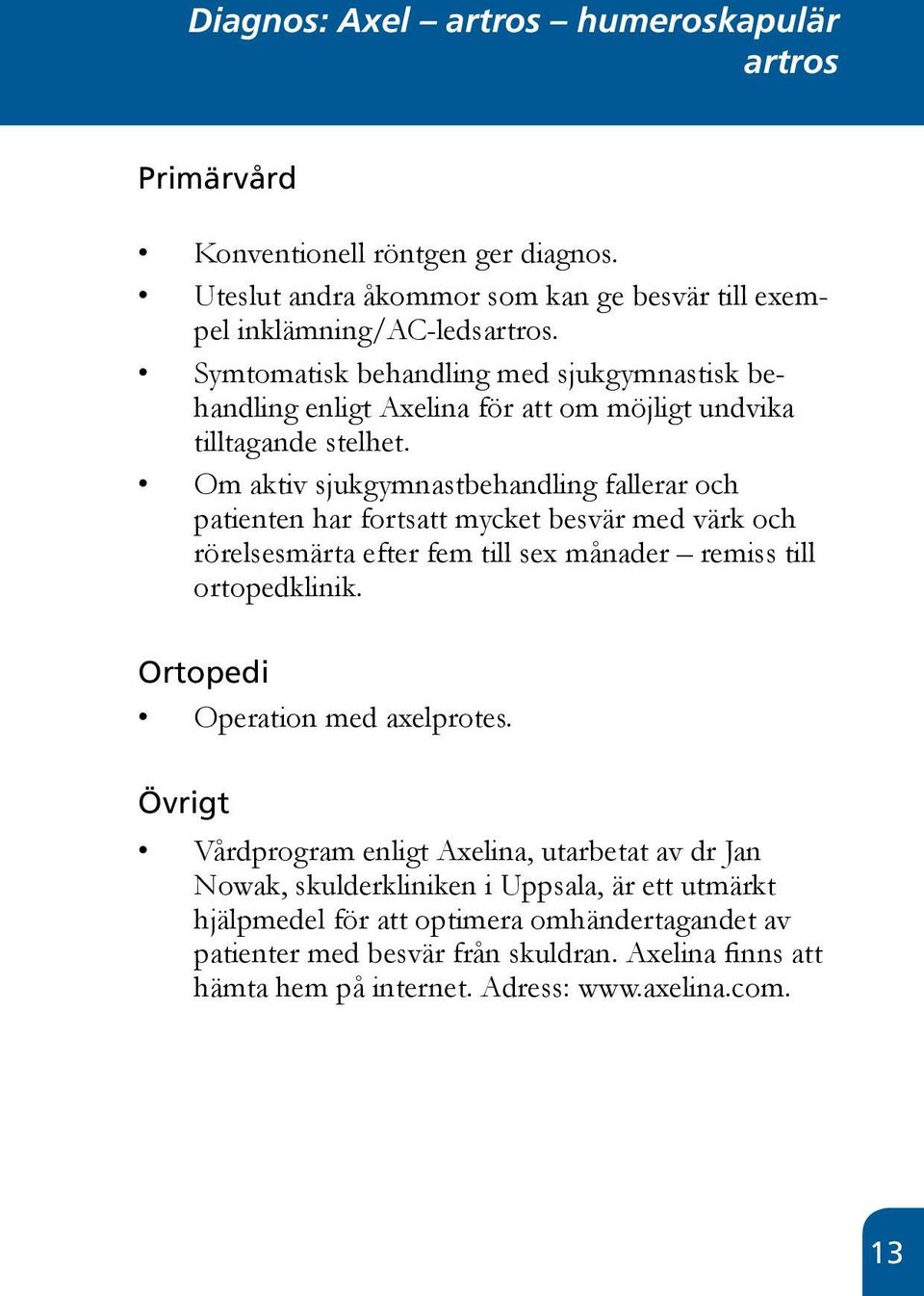 Om aktiv sjukgymnastbehandling fallerar och patienten har fortsatt mycket besvär med värk och rörelsesmärta efter fem till sex månader remiss till ortopedklinik.