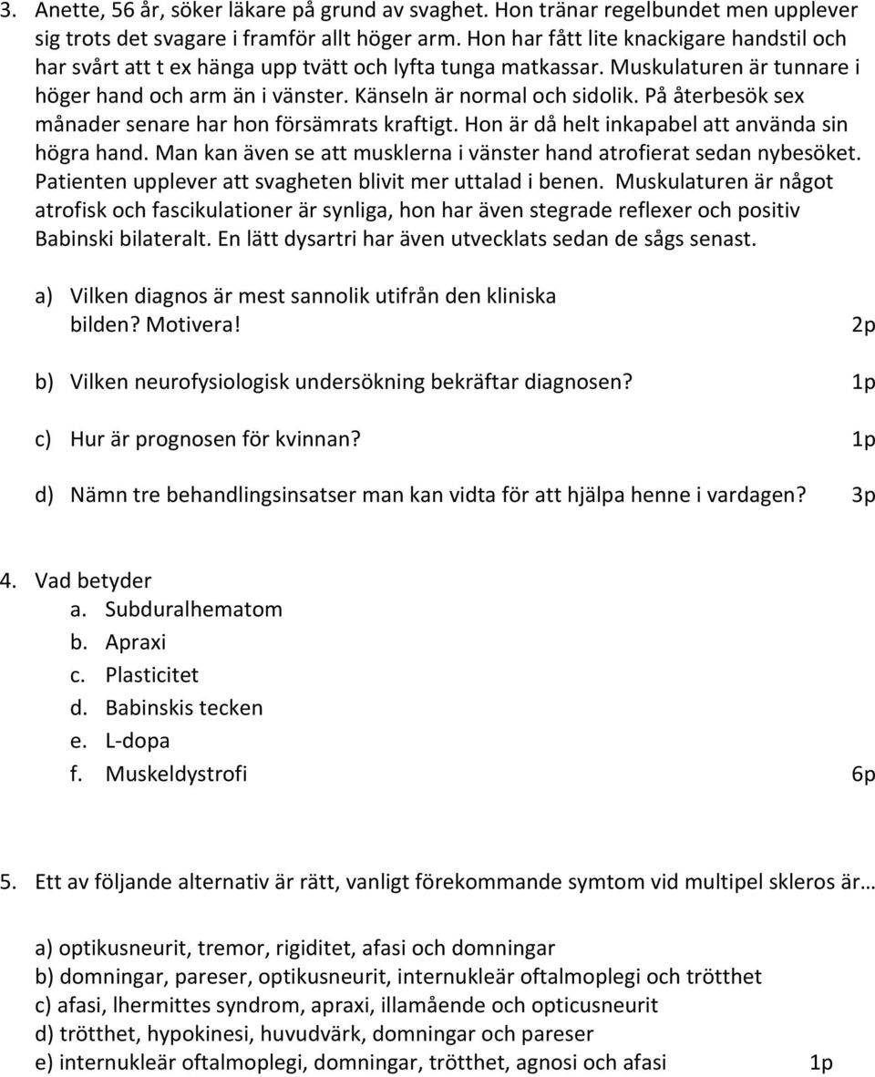 På återbesök sex månader senare har hon försämrats kraftigt. Hon är då helt inkapabel att använda sin högra hand. Man kan även se att musklerna i vänster hand atrofierat sedan nybesöket.