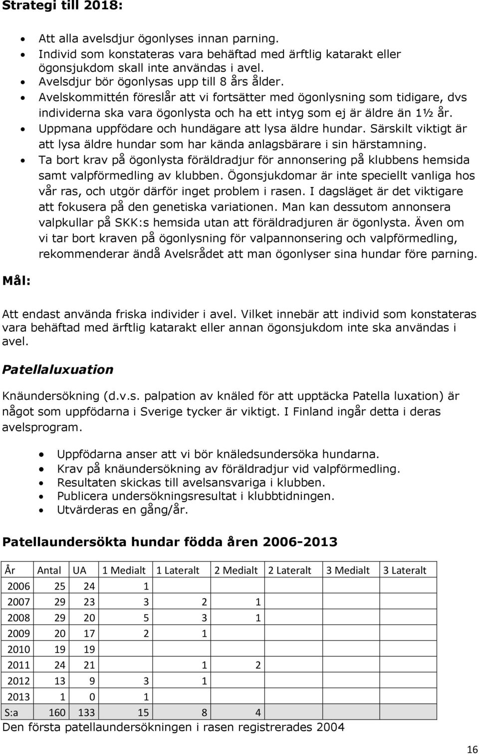 Uppmana uppfödare och hundägare att lysa äldre hundar. Särskilt viktigt är att lysa äldre hundar som har kända anlagsbärare i sin härstamning.