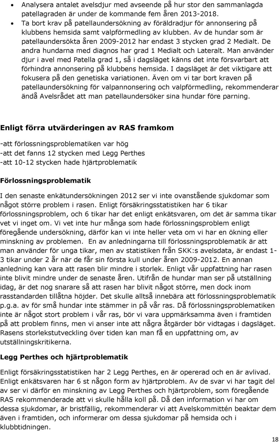 Av de hundar som är patellaundersökta åren 2009-202 har endast 3 stycken grad 2 Medialt. De andra hundarna med diagnos har grad Medialt och Lateralt.