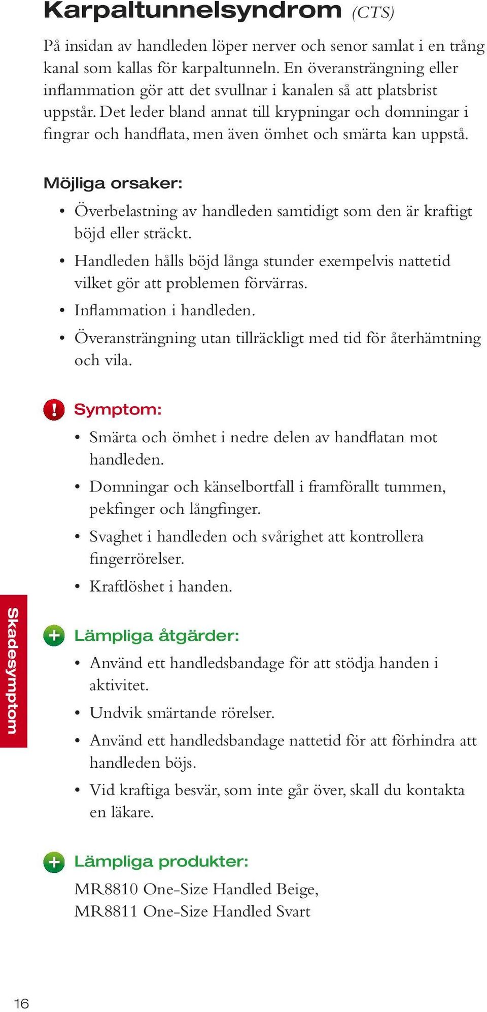 Det leder bland annat till krypningar och domningar i fingrar och handflata, men även ömhet och smärta kan uppstå.