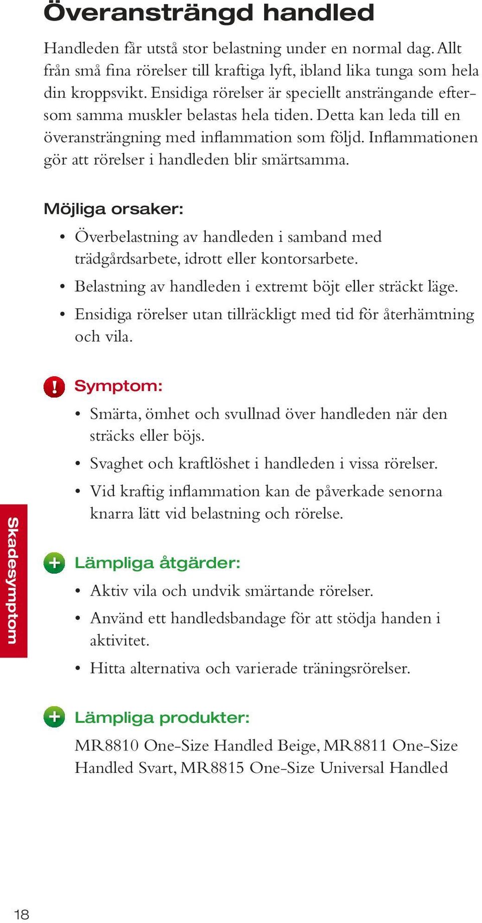 Inflammationen gör att rörelser i handleden blir smärtsamma. Möjliga orsaker: Överbelastning av handleden i samband med trädgårdsarbete, idrott eller kontorsarbete.