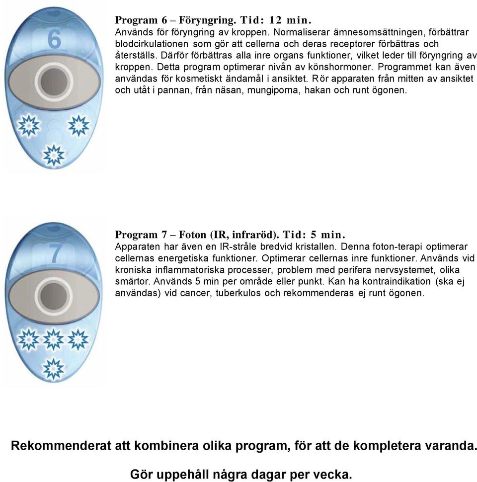 Rör apparaten från mitten av ansiktet och utåt i pannan, från näsan, mungiporna, hakan och runt ögonen. Program 7 Foton (IR, infraröd). Tid: 5 min. Apparaten har även en IR-stråle bredvid kristallen.