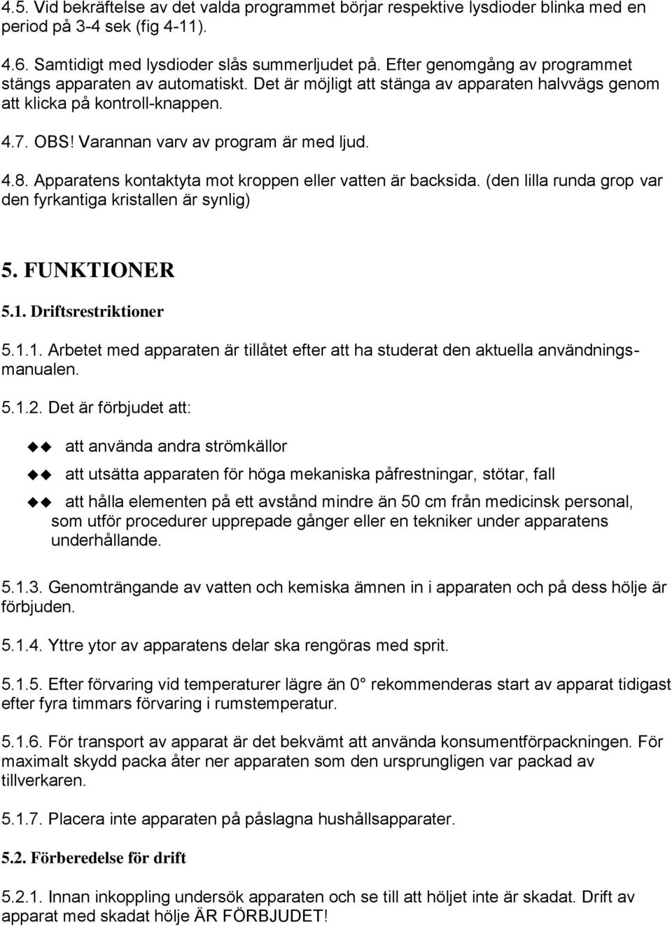 Apparatens kontaktyta mot kroppen eller vatten är backsida. (den lilla runda grop var den fyrkantiga kristallen är synlig) 5. FUNKTIONER 5.1.