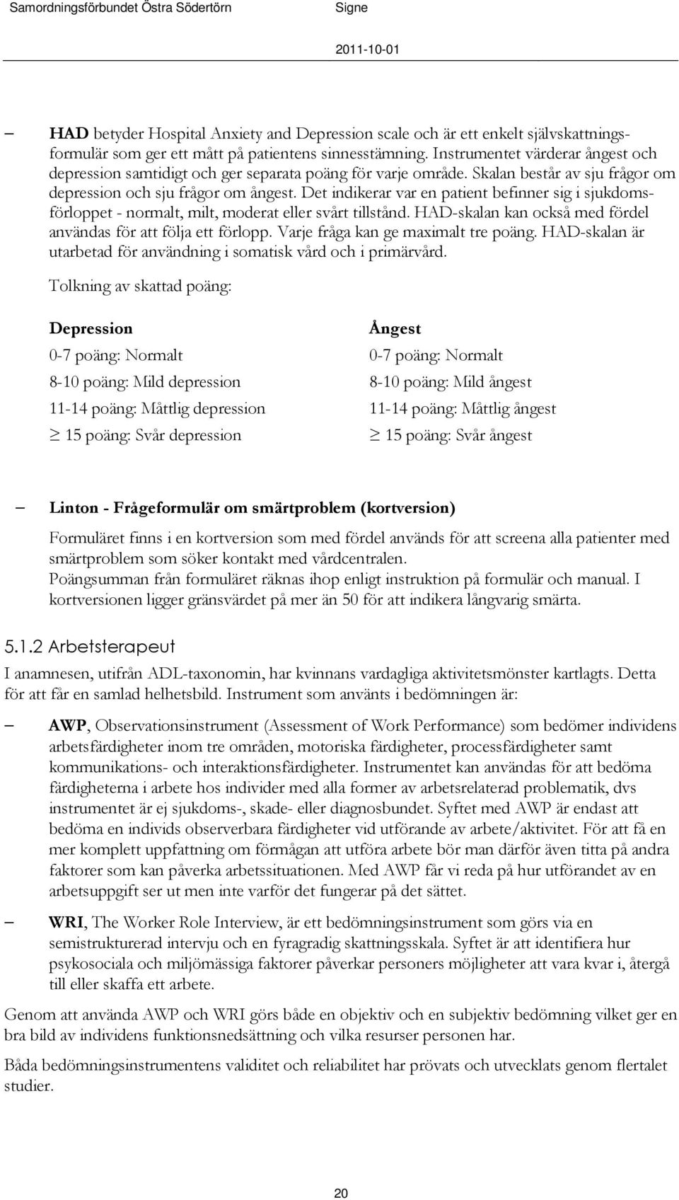 Det indikerar var en patient befinner sig i sjukdomsförloppet - normalt, milt, moderat eller svårt tillstånd. HAD-skalan kan också med fördel användas för att följa ett förlopp.