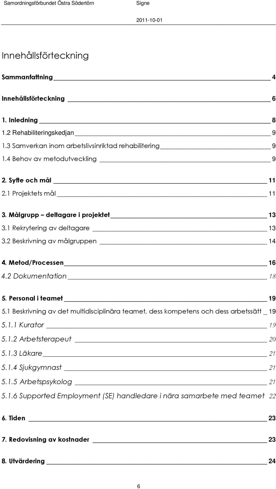 Metod/Processen 16 4.2 Dokumentation 18 5. Personal i teamet 19 5.1 Beskrivning av det multidisciplinära teamet, dess kompetens och dess arbetssätt _ 19 5.1.1 Kurator 19 5.1.2 Arbetsterapeut 20 5.