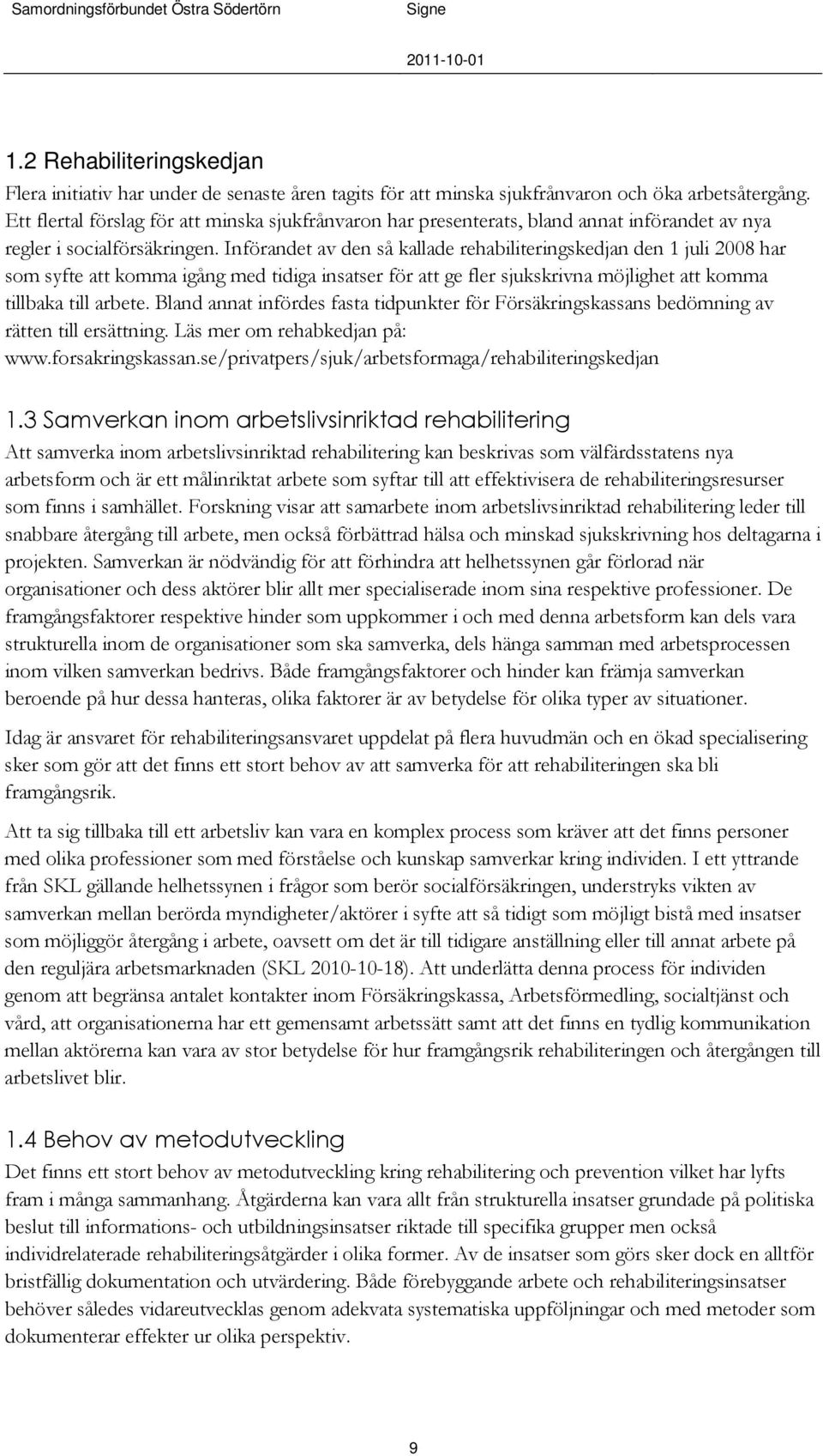 Införandet av den så kallade rehabiliteringskedjan den 1 juli 2008 har som syfte att komma igång med tidiga insatser för att ge fler sjukskrivna möjlighet att komma tillbaka till arbete.