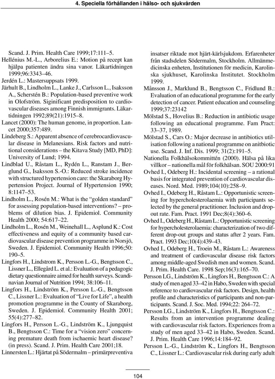 Siginificant predisposition to cardiovascular diseases among Finnish immigrants. Läkartidningen 1992;89(21):1915 8. Lancet (2000): The human genome, in proportion. Lancet 2000;357:489. Lindeberg S.