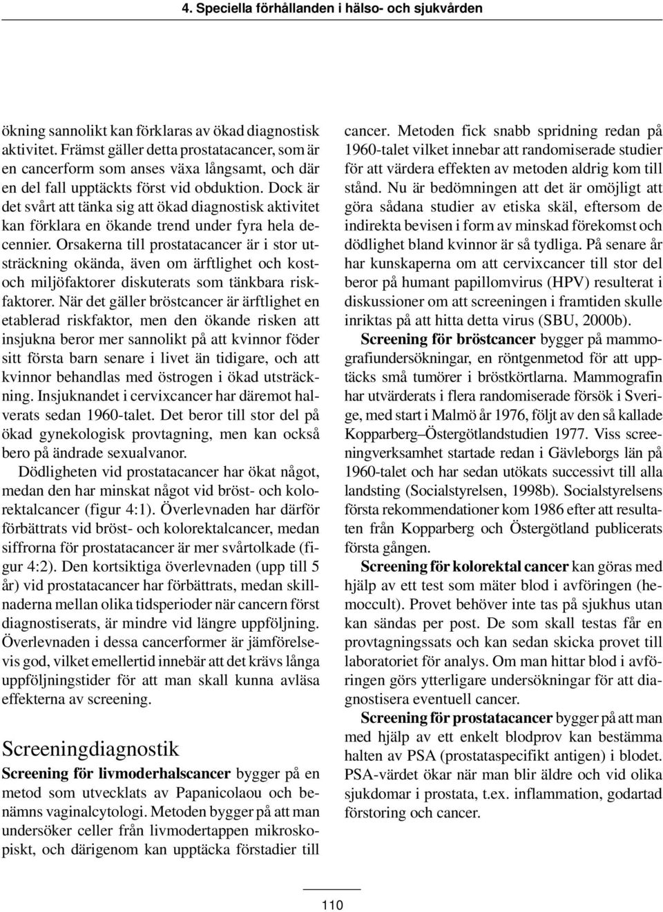 Orsakerna till prostatacancer är i stor utsträckning okända, även om ärftlighet och kostoch miljöfaktorer diskuterats som tänkbara riskfaktorer.