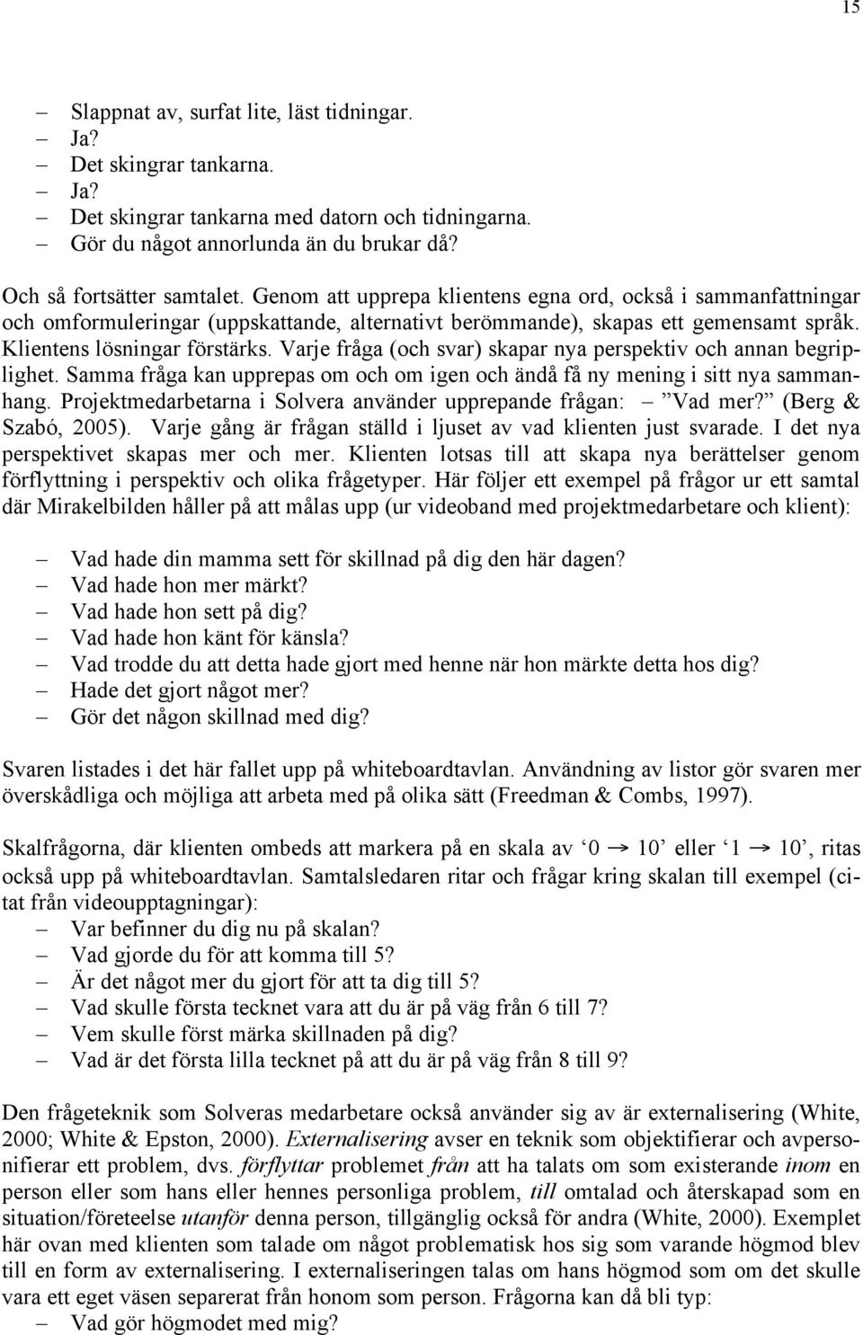 Varje fråga (och svar) skapar nya perspektiv och annan begriplighet. Samma fråga kan upprepas om och om igen och ändå få ny mening i sitt nya sammanhang.