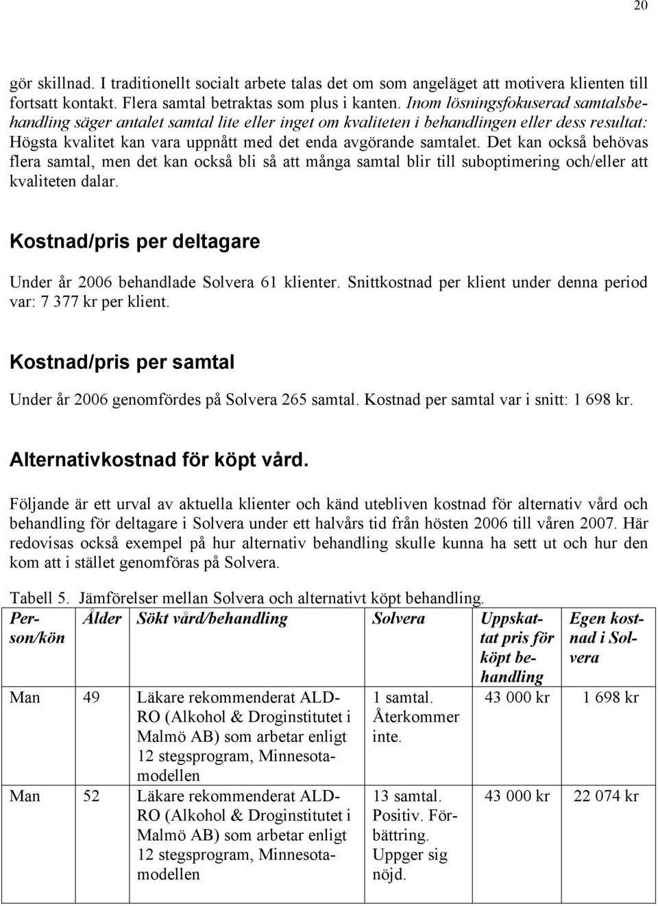 Det kan också behövas flera samtal, men det kan också bli så att många samtal blir till suboptimering och/eller att kvaliteten dalar.