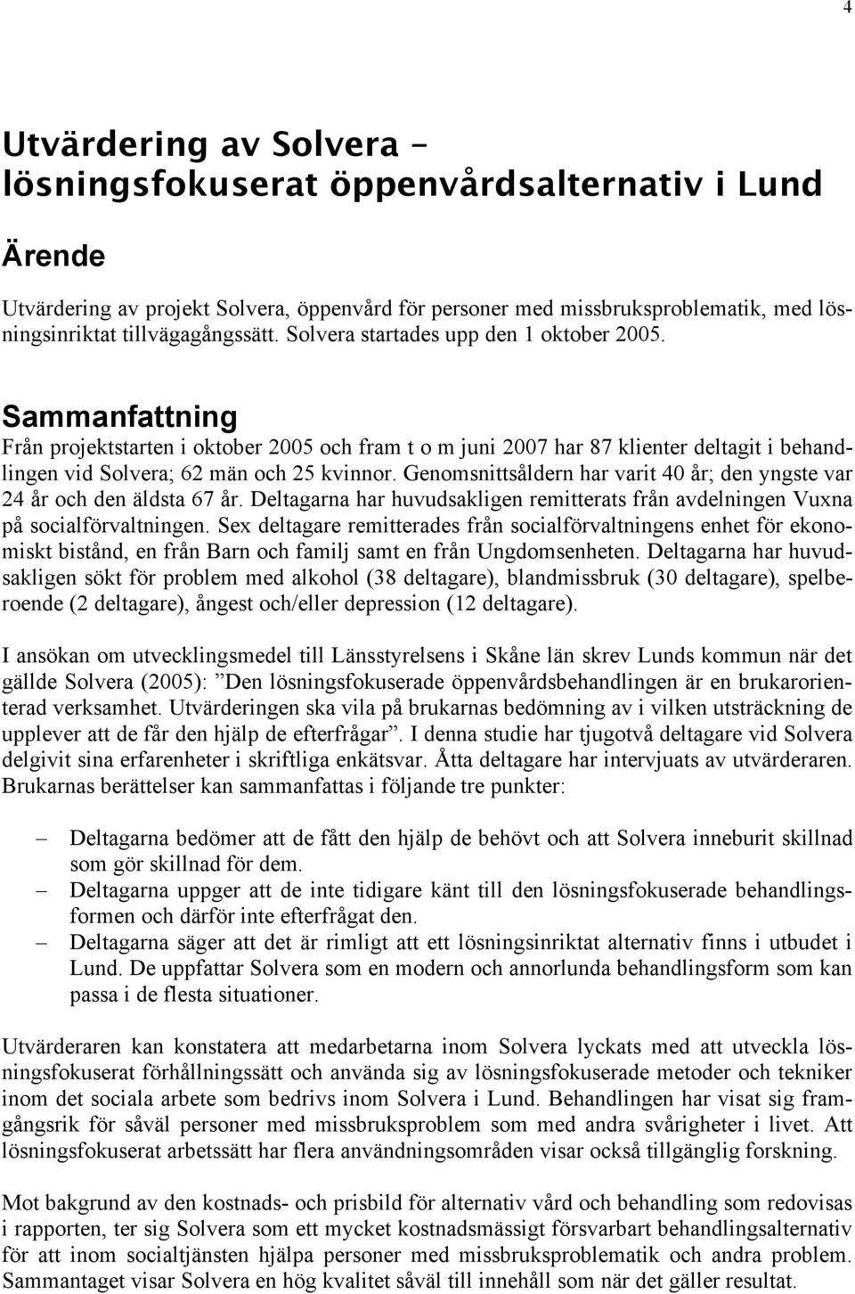 Genomsnittsåldern har varit 40 år; den yngste var 24 år och den äldsta 67 år. Deltagarna har huvudsakligen remitterats från avdelningen Vuxna på socialförvaltningen.