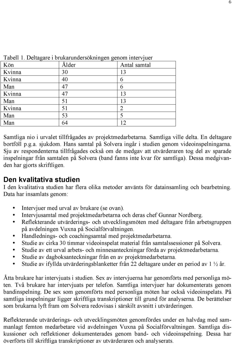 projektmedarbetarna. Samtliga ville delta. En deltagare bortföll p.g.a. sjukdom. Hans samtal på Solvera ingår i studien genom videoinspelningarna.