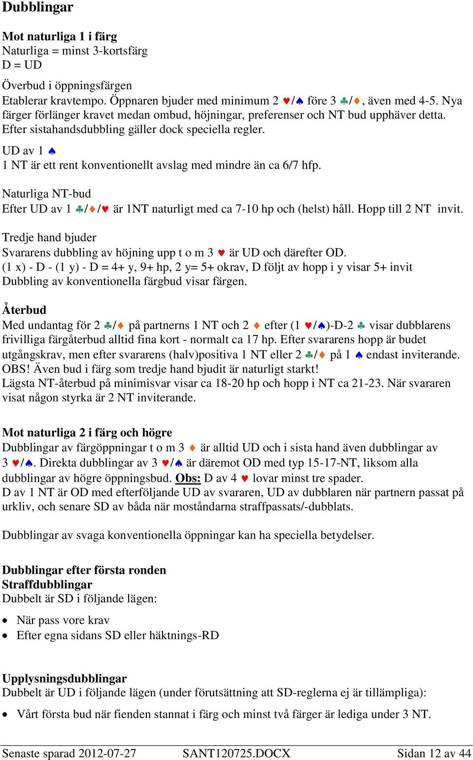 UD av 1 1 NT är ett rent konventionellt avslag med mindre än ca 6/7 hfp. Naturliga NT-bud Efter UD av 1 / / är 1NT naturligt med ca 7-10 hp och (helst) håll. Hopp till 2 NT invit.