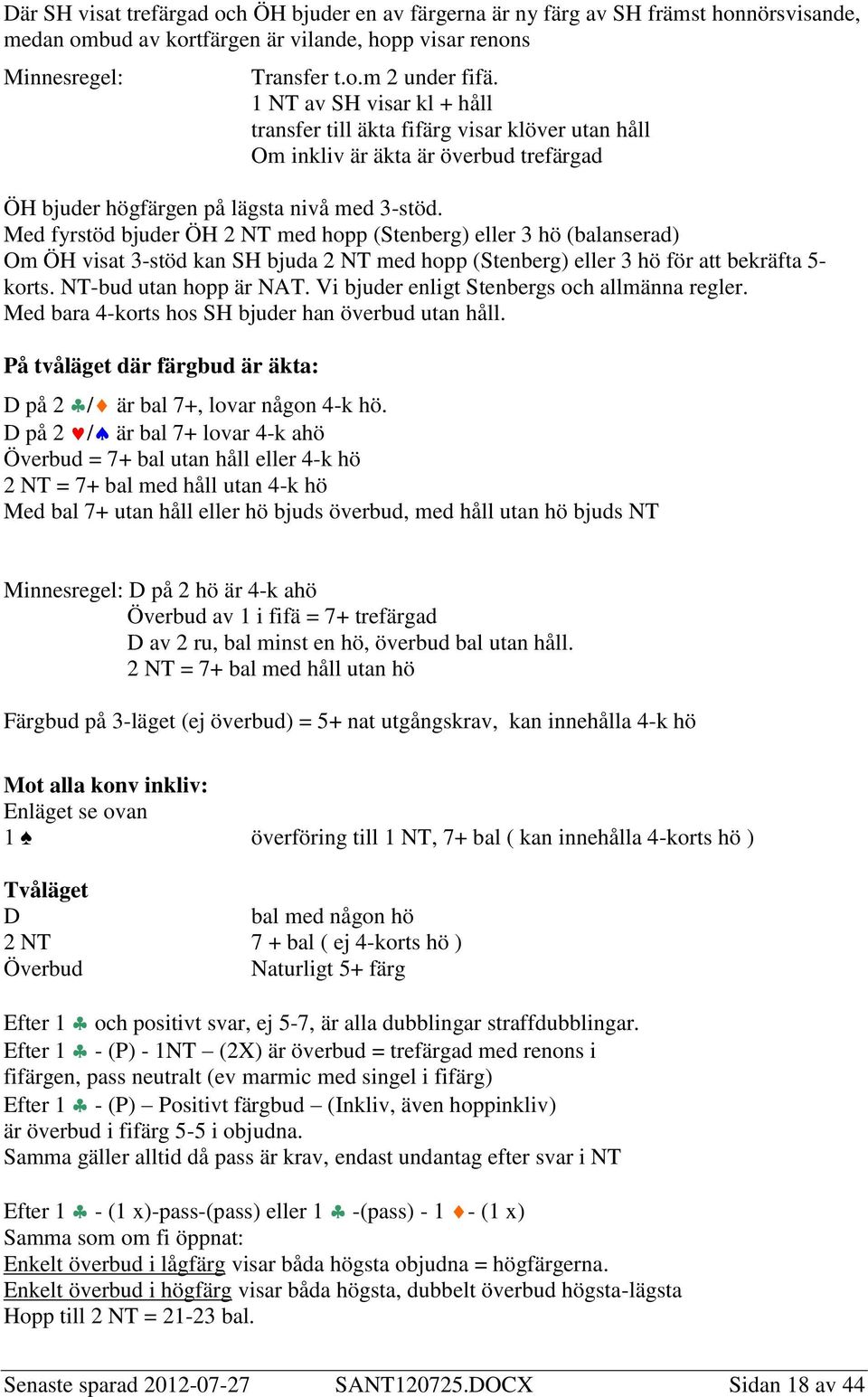 Med fyrstöd bjuder ÖH 2 NT med hopp (Stenberg) eller 3 hö (balanserad) Om ÖH visat 3-stöd kan SH bjuda 2 NT med hopp (Stenberg) eller 3 hö för att bekräfta 5- korts. NT-bud utan hopp är NAT.