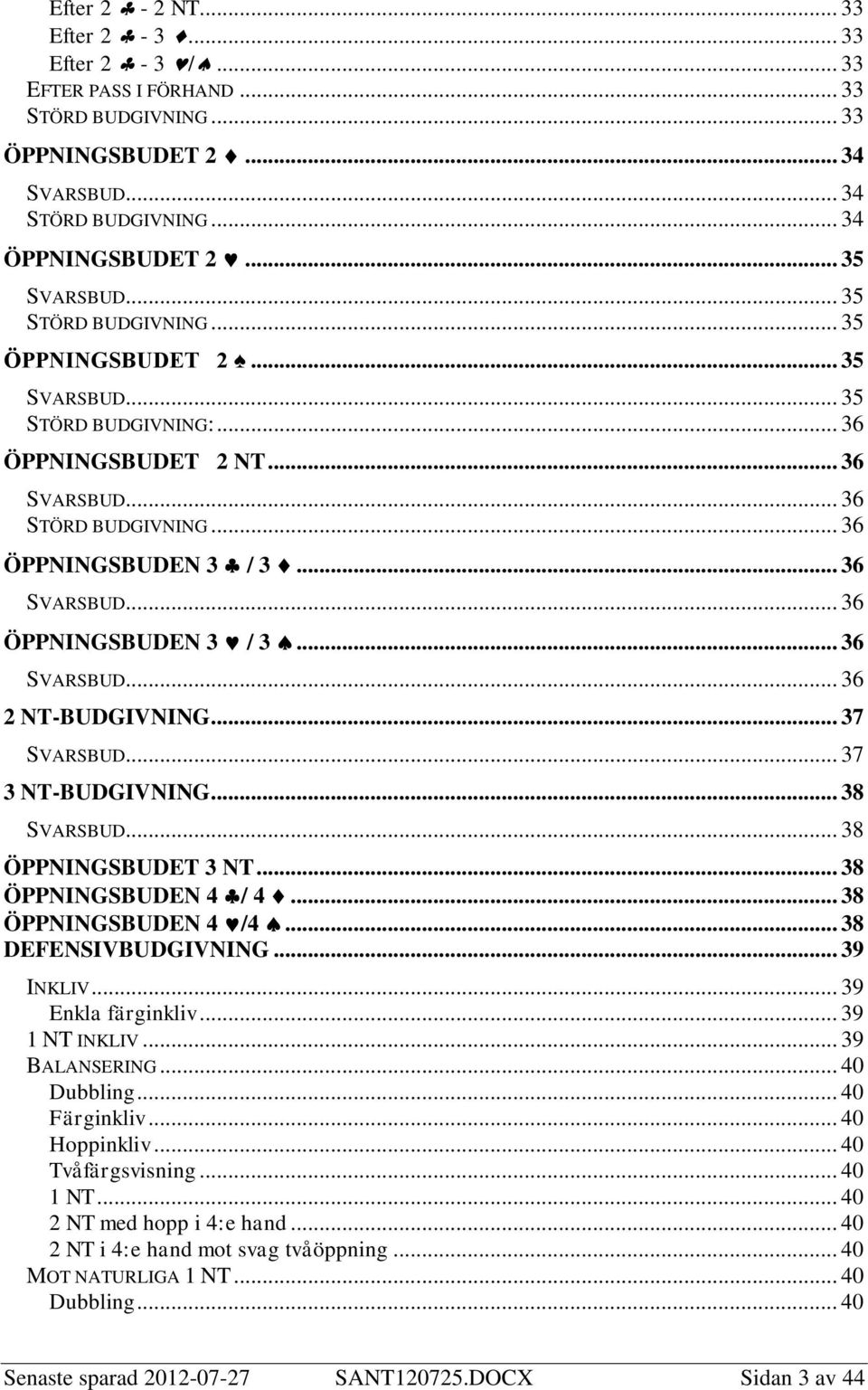 .. 37 SVARSBUD... 37 3 NT-BUDGIVNING... 38 SVARSBUD... 38 ÖPPNINGSBUDET 3 NT... 38 ÖPPNINGSBUDEN 4 / 4... 38 ÖPPNINGSBUDEN 4 /4... 38 DEFENSIVBUDGIVNING... 39 INKLIV... 39 Enkla färginkliv.