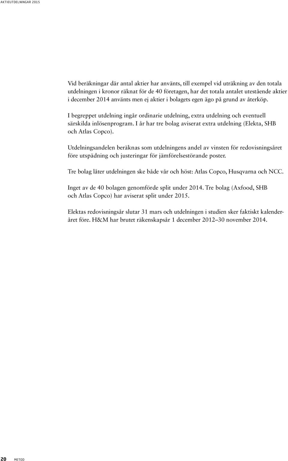 I år har tre bolag aviserat extra utdelning (Elekta, SHB och Atlas Copco).