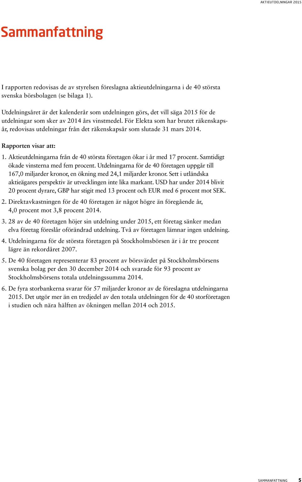 För Elekta som har brutet räkenskapsår, redovisas utdelningar från det räkenskapsår som slutade 31 mars 2014. Rapporten visar att: 1.