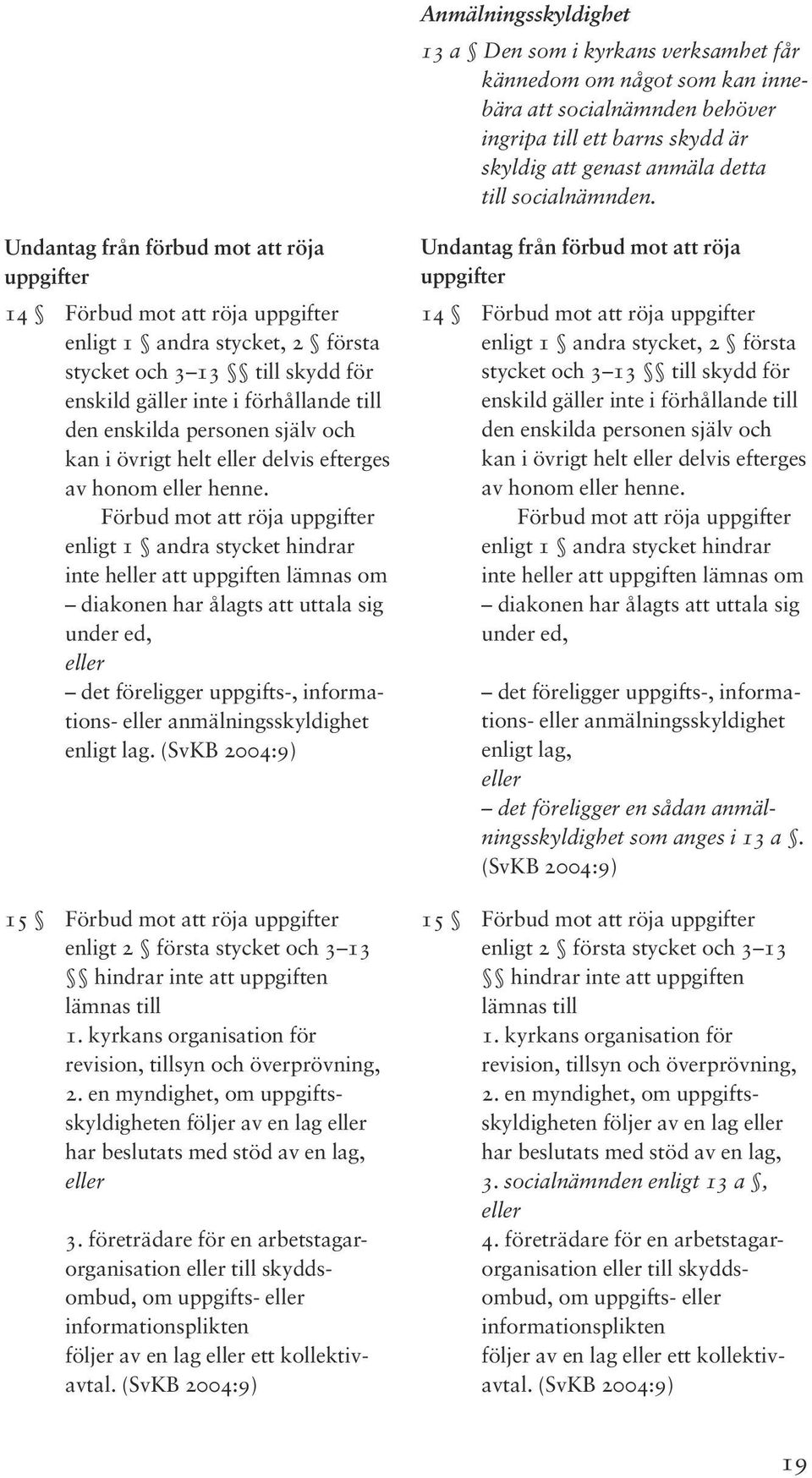 Undantag från förbud mot att röja uppgifter 14 Förbud mot att röja uppgifter enligt 1 andra stycket, 2 första stycket och 3 13 till skydd för enskild gäller inte i förhållande till den enskilda