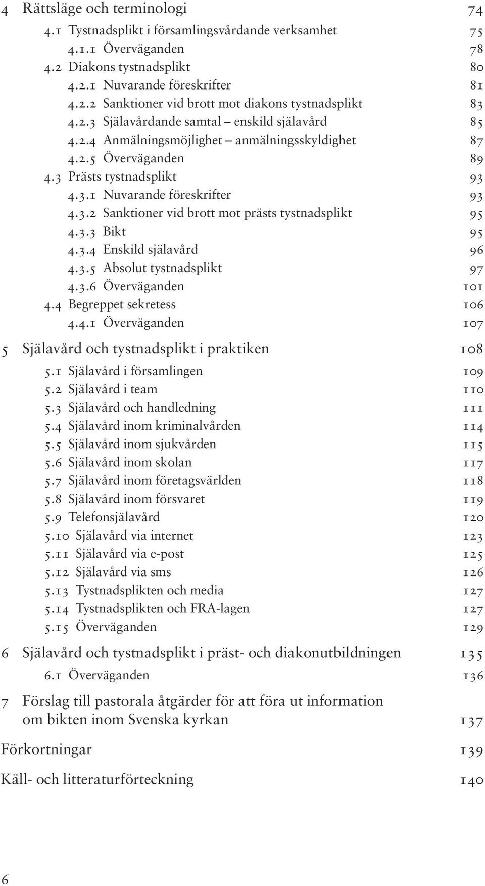 3.3 Bikt 95 4.3.4 Enskild själavård 96 4.3.5 Absolut tystnadsplikt 97 4.3.6 Överväganden 101 4.4 Begreppet sekretess 106 4.4.1 Överväganden 107 5 Själavård och tystnadsplikt i praktiken 108 5.