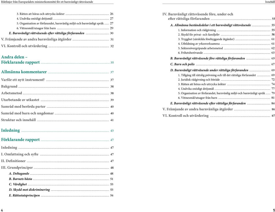 .. 37 Varför ett nytt instrument?... 37 Bakgrund... 38 Arbetsmetod... 38 Utarbetande av utkastet... 39 Samråd med berörda parter... 40 Samråd med barn och ungdomar... 40 Struktur och innehåll... 41 IV.