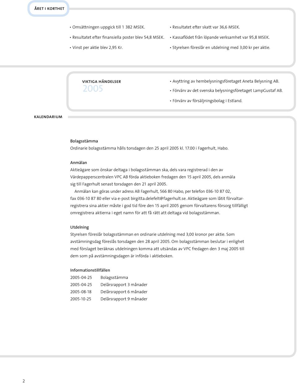 Förvärv av det svenska belysningsföretaget LampGustaf AB. Förvärv av försäljningsbolag i Estland. kalendarium Bolagsstämma Ordinarie bolagsstämma hålls torsdagen den 25 april 2005 kl. 17.