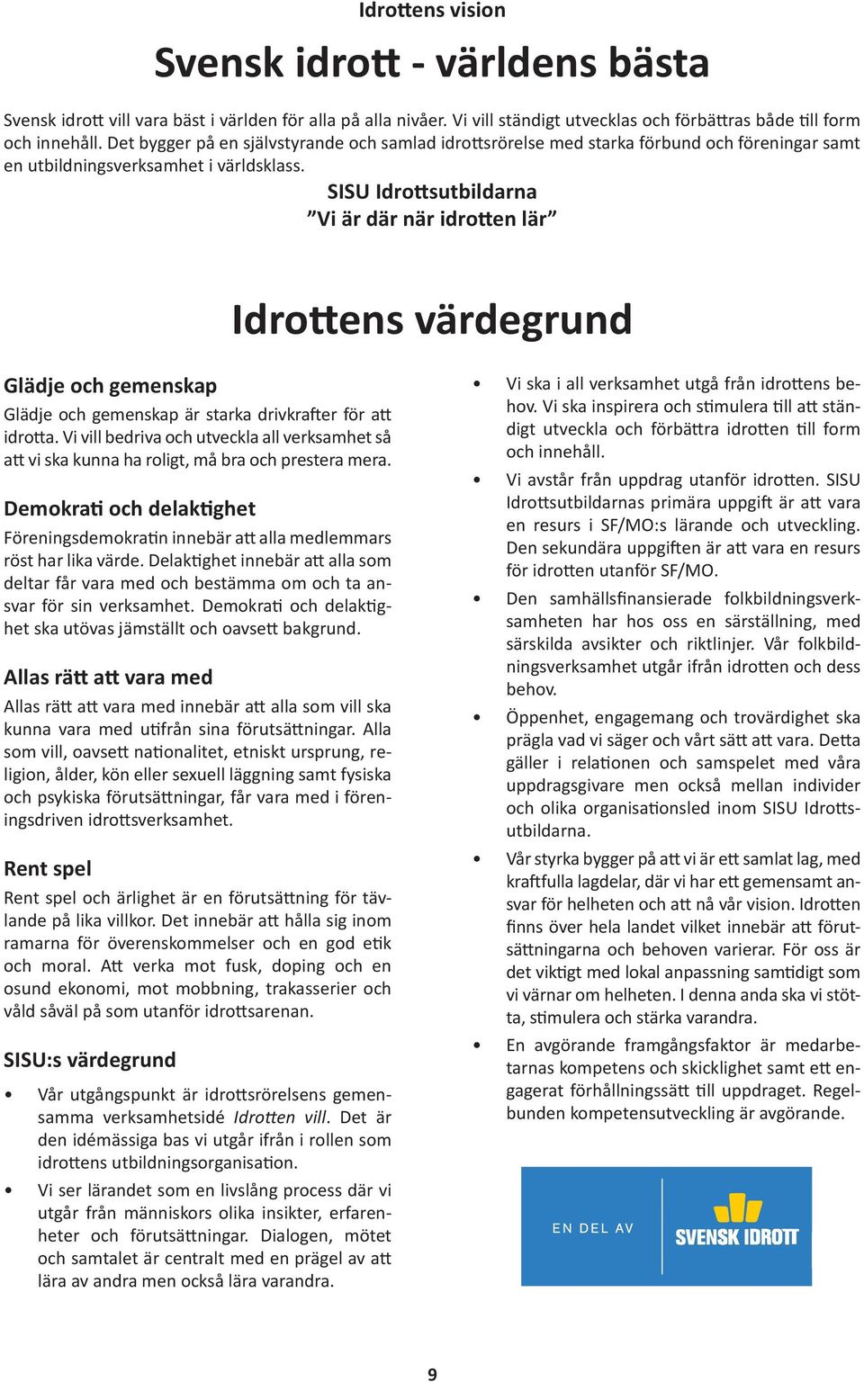 SISU Idrottsutbildarna Vi är där när idrotten lär Idrottens värdegrund Glädje och gemenskap Glädje och gemenskap är starka drivkrafter för att idrotta.
