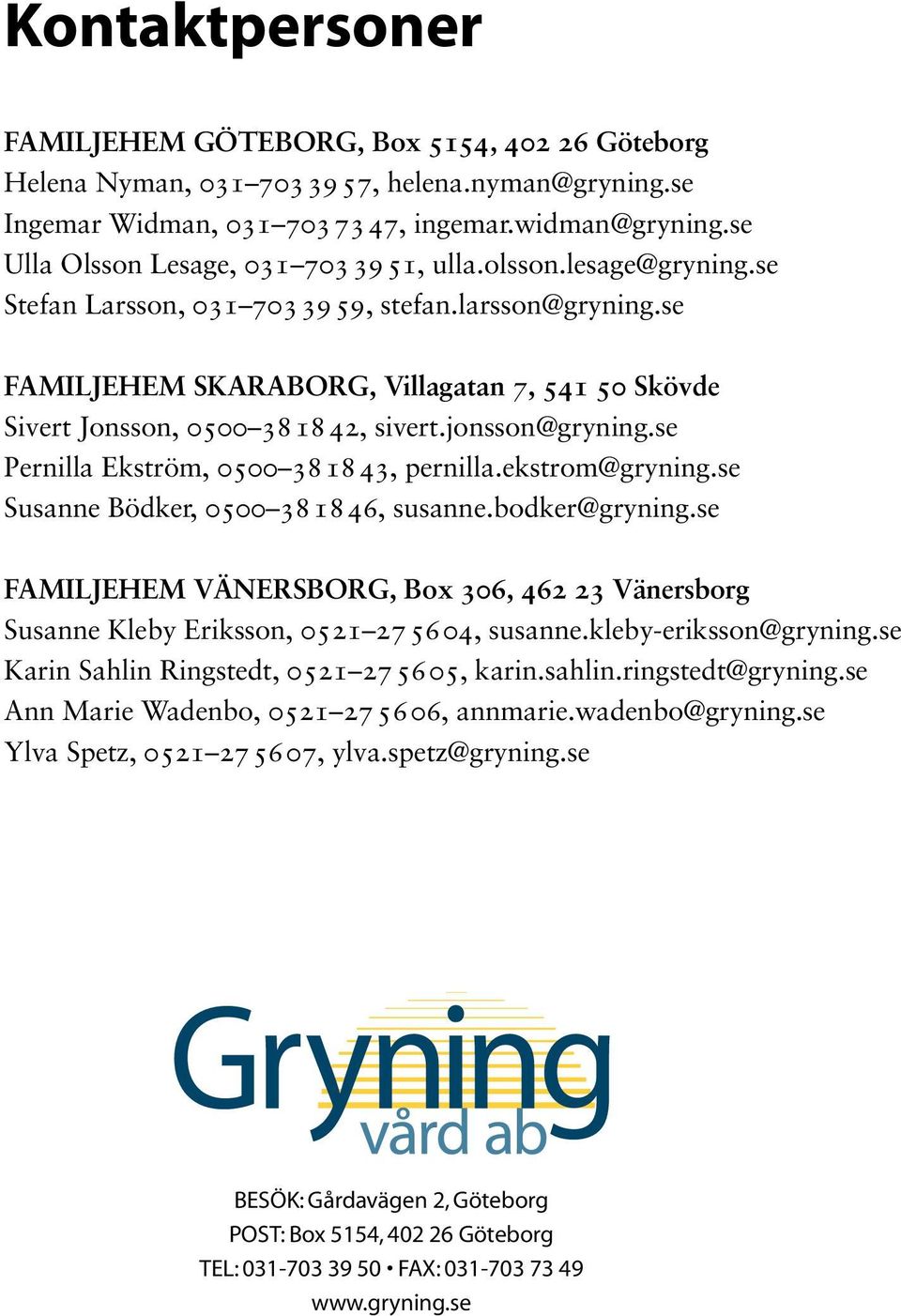 se Familjehem Skaraborg, Villagatan 7, 541 50 Skövde Sivert Jonsson, 0500 381842, sivert.jonsson@gryning.se Pernilla Ekström, 0500 381843, pernilla.ekstrom@gryning.