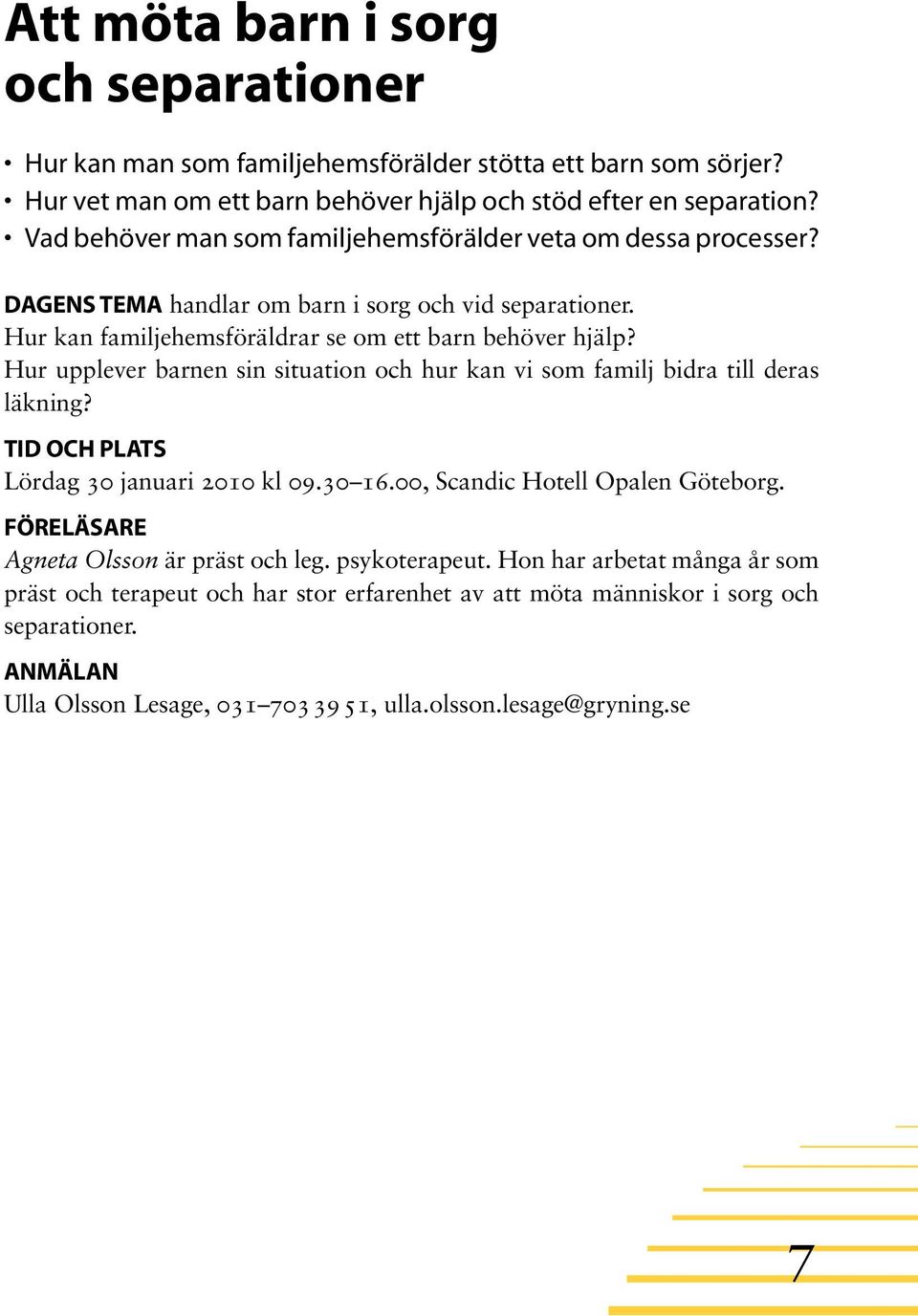 Hur upplever barnen sin situation och hur kan vi som familj bidra till deras läkning? tid och plats Lördag 30 januari 2010 kl 09.30 16.00, Scandic Hotell Opalen Göteborg.