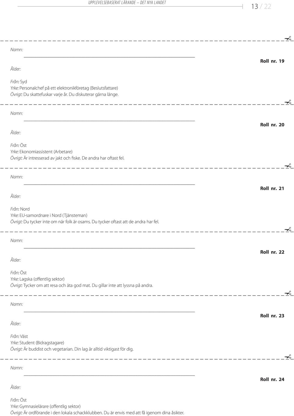 21 Från: Nord Yrke: EU-samordnare i Nord (Tjänsteman) Övrigt: Du tycker inte om när folk är osams. Du tycker oftast att de andra har fel. Roll nr.