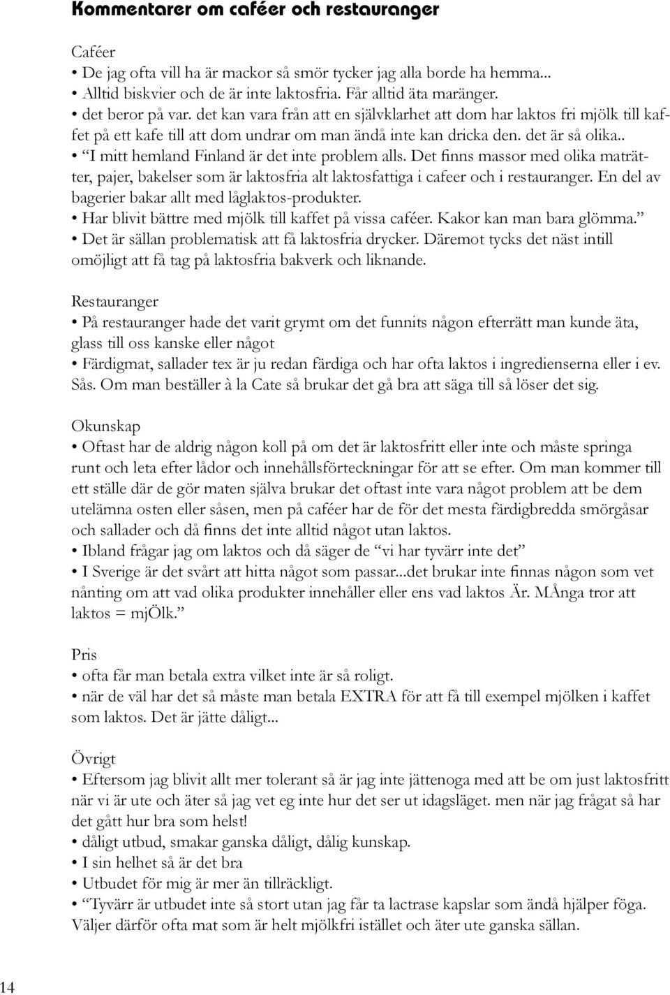 . I mitt hemland Finland är det inte problem alls. Det finns massor med olika maträtter, pajer, bakelser som är laktosfria alt laktosfattiga i cafeer och i restauranger.