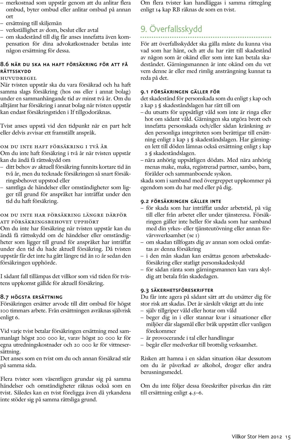 6 när du ska ha haft försäkring för att få rättsskydd huvudregel När tvisten uppstår ska du vara försäkrad och ha haft samma slags försäkring (hos oss eller i annat bolag) under en sammanhängande tid